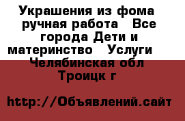 Украшения из фома  ручная работа - Все города Дети и материнство » Услуги   . Челябинская обл.,Троицк г.